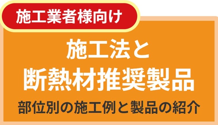 【断熱リフォーム情報『施工法と断熱材推奨製品』更新のお知らせ】『施工法と断熱材推奨製品』内容について、建築物省エネ法に基づく誘導仕様基準によるコスト試算の見直し及び、該当する断熱材推奨製品について更新を行いましたのでご参照ください。